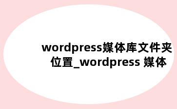 wordpress媒体库文件夹位置_wordpress 媒体库